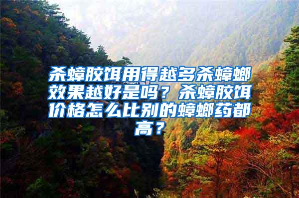 殺蟑膠餌用得越多殺蟑螂效果越好是嗎？殺蟑膠餌價格怎么比別的蟑螂藥都高？