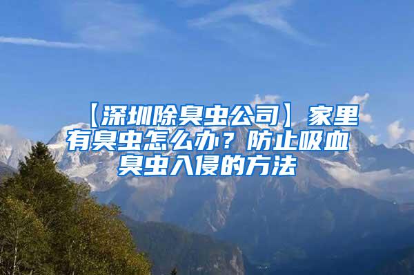 【深圳除臭蟲(chóng)公司】家里有臭蟲(chóng)怎么辦？防止吸血臭蟲(chóng)入侵的方法