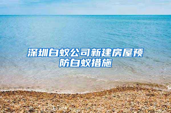 深圳白蟻公司新建房屋預防白蟻措施