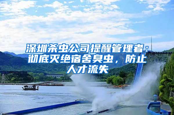 深圳殺蟲公司提醒管理者：徹底滅絕宿舍臭蟲，防止人才流失