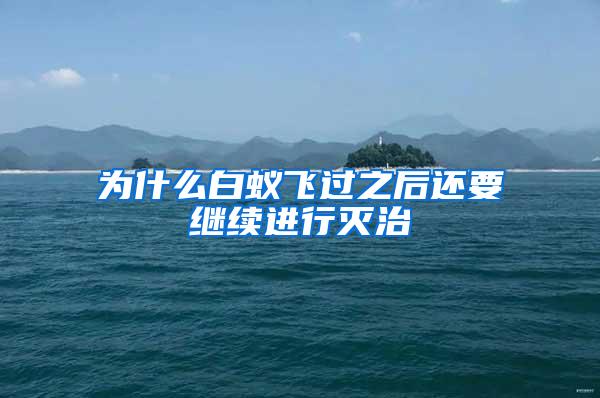 為什么白蟻飛過之后還要繼續進行滅治