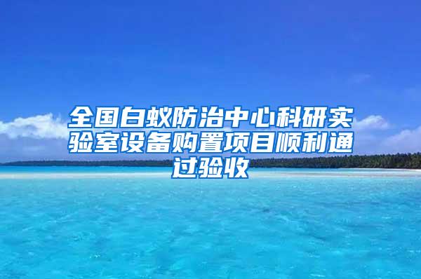 全國白蟻防治中心科研實驗室設備購置項目順利通過驗收