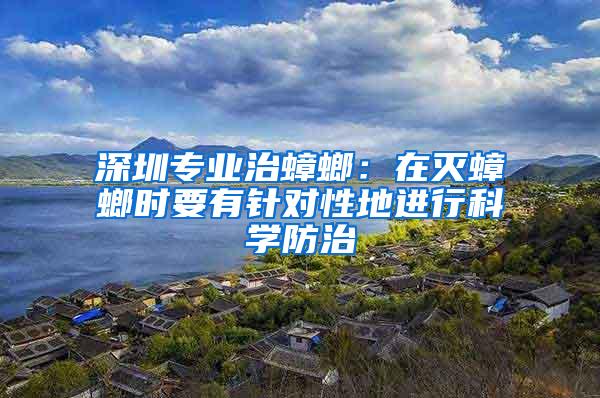 深圳專業治蟑螂：在滅蟑螂時要有針對性地進行科學防治