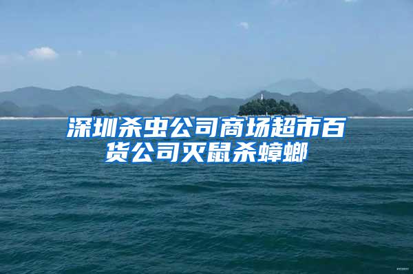 深圳殺蟲公司商場超市百貨公司滅鼠殺蟑螂