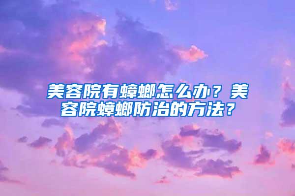 美容院有蟑螂怎么辦？美容院蟑螂防治的方法？