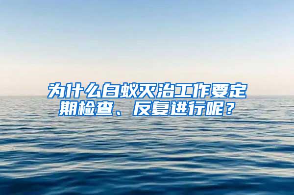 為什么白蟻滅治工作要定期檢查、反復進行呢？