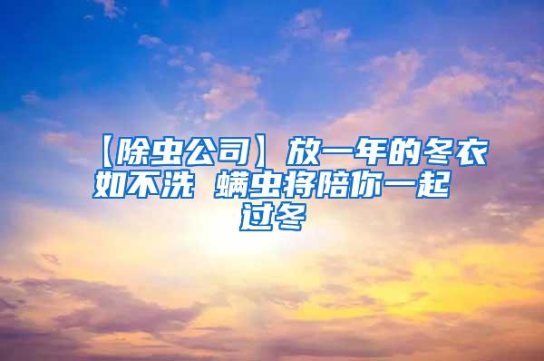 【除蟲公司】放一年的冬衣如不洗 螨蟲將陪你一起過冬