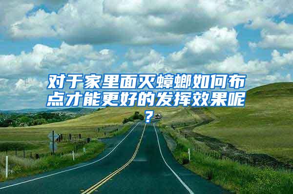 對于家里面滅蟑螂如何布點才能更好的發揮效果呢？