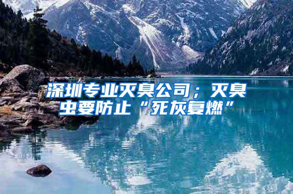 深圳專業(yè)滅臭公司；滅臭蟲(chóng)要防止“死灰復(fù)燃”