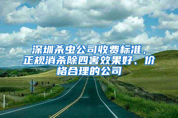 深圳殺蟲公司收費標準，正規消殺除四害效果好、價格合理的公司