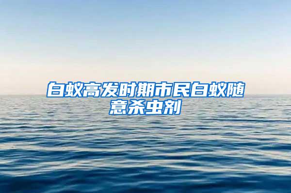 白蟻高發時期市民白蟻隨意殺蟲劑