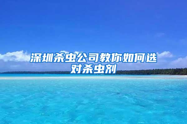 深圳殺蟲公司教你如何選對殺蟲劑