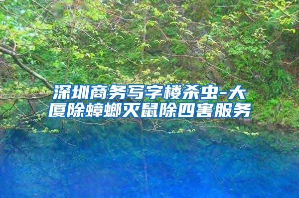 深圳商務寫字樓殺蟲-大廈除蟑螂滅鼠除四害服務