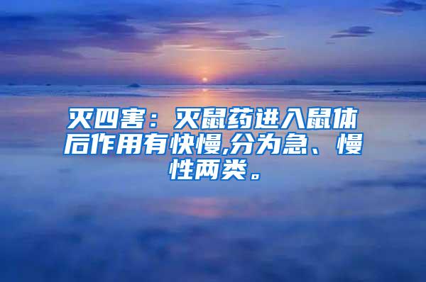 滅四害：滅鼠藥進入鼠體后作用有快慢,分為急、慢性兩類。