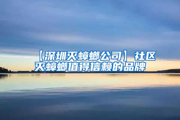 【深圳滅蟑螂公司】社區滅蟑螂值得信賴的品牌