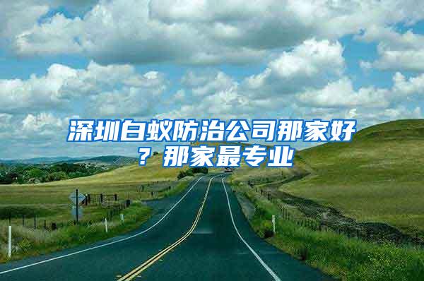 深圳白蟻防治公司那家好？那家最專業(yè)