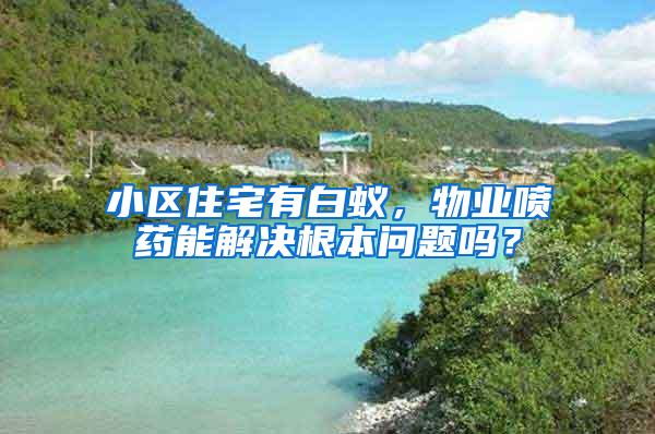 小區住宅有白蟻，物業噴藥能解決根本問題嗎？