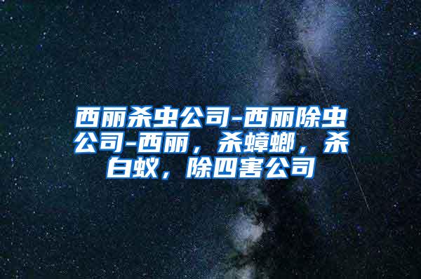 西麗殺蟲公司-西麗除蟲公司-西麗，殺蟑螂，殺白蟻，除四害公司