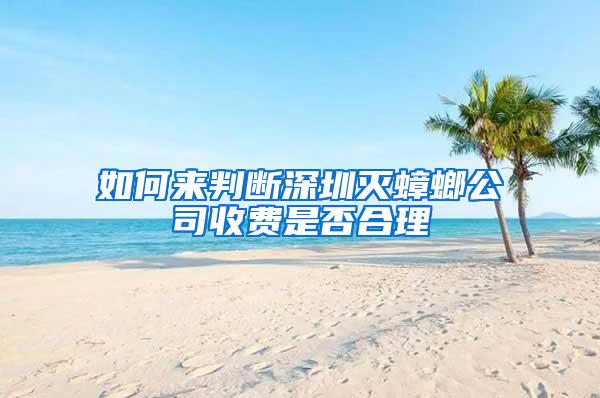 如何來判斷深圳滅蟑螂公司收費是否合理