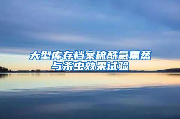 大型庫存檔案硫酰氟熏蒸與殺蟲效果試驗