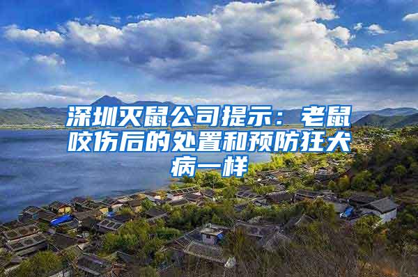 深圳滅鼠公司提示：老鼠咬傷后的處置和預防狂犬病一樣