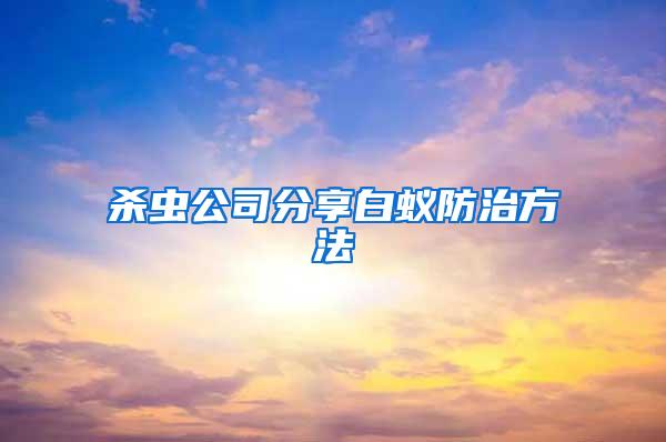 殺蟲(chóng)公司分享白蟻防治方法