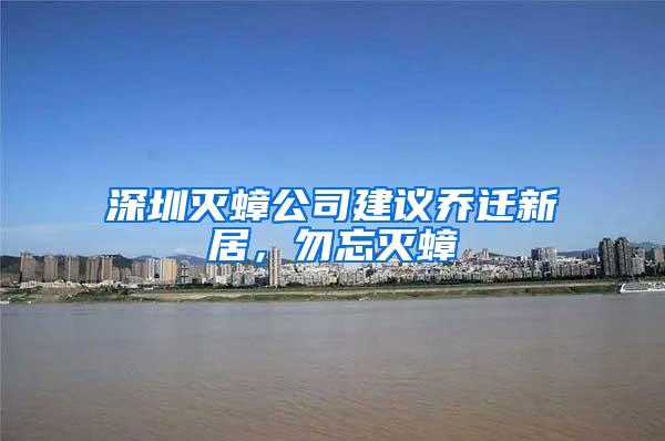 深圳滅蟑公司建議喬遷新居，勿忘滅蟑