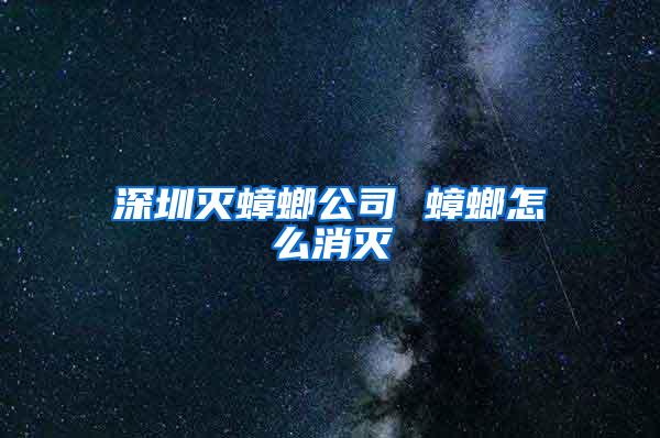 深圳滅蟑螂公司 蟑螂怎么消滅