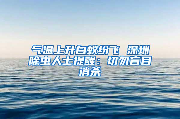 氣溫上升白蟻紛飛 深圳除蟲人士提醒：切勿盲目消殺