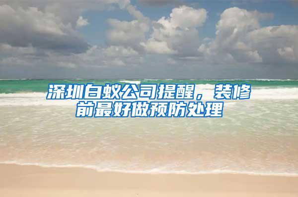 深圳白蟻公司提醒，裝修前最好做預防處理