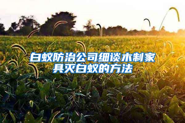 白蟻防治公司細談木制家具滅白蟻的方法