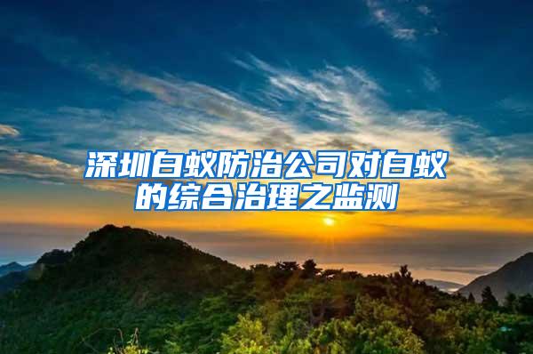 深圳白蟻防治公司對白蟻的綜合治理之監測