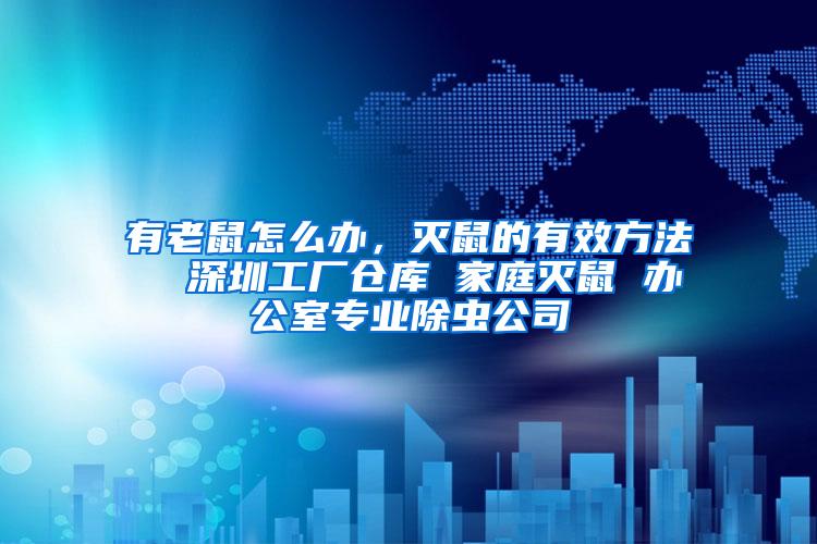 有老鼠怎么辦，滅鼠的有效方法  深圳工廠倉庫 家庭滅鼠 辦公室專業除蟲公司