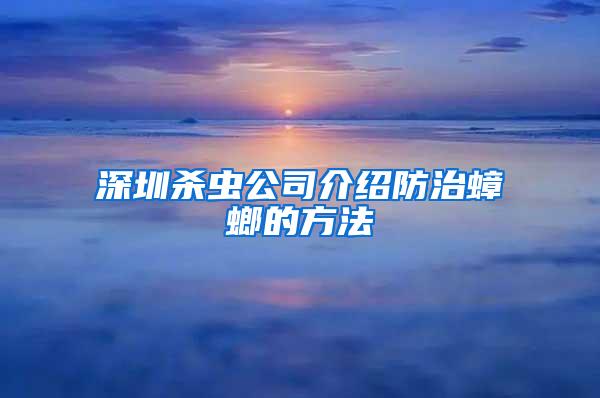 深圳殺蟲公司介紹防治蟑螂的方法