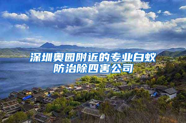 深圳奧園附近的專業(yè)白蟻防治除四害公司