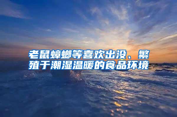 老鼠蟑螂等喜歡出沒、繁殖于潮濕溫暖的食品環(huán)境