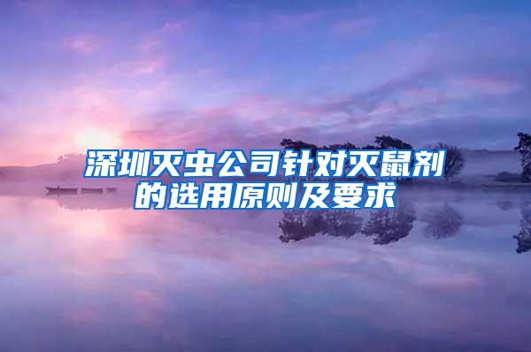 深圳滅蟲公司針對滅鼠劑的選用原則及要求