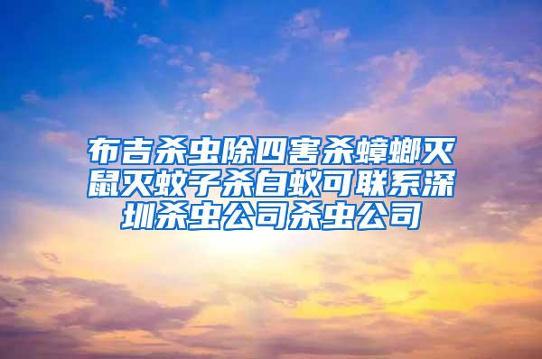 布吉殺蟲除四害殺蟑螂滅鼠滅蚊子殺白蟻可聯系深圳殺蟲公司殺蟲公司