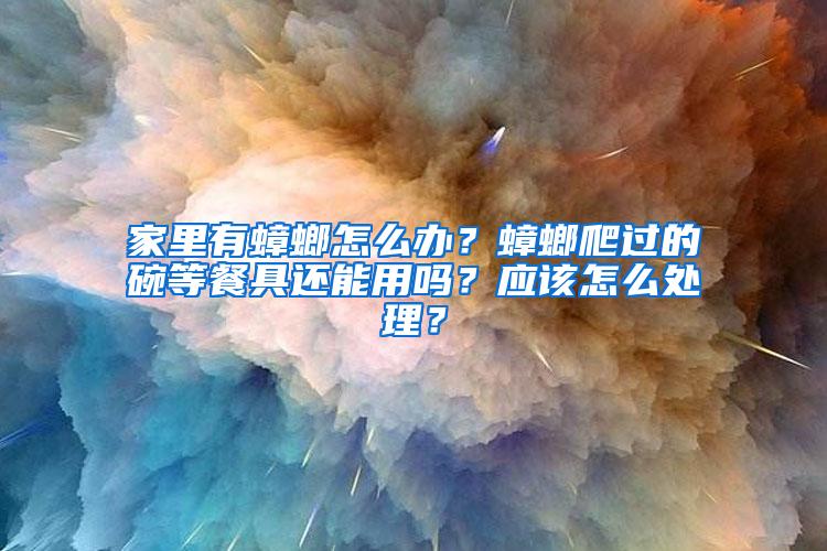 家里有蟑螂怎么辦？蟑螂爬過的碗等餐具還能用嗎？應該怎么處理？