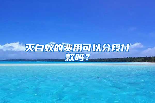 滅白蟻的費用可以分段付款嗎？