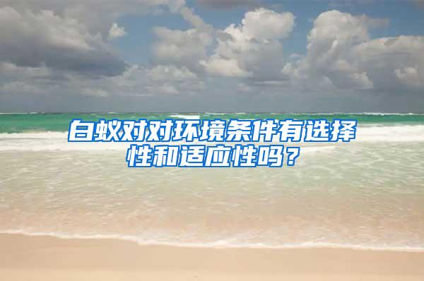 白蟻對對環境條件有選擇性和適應性嗎？