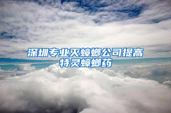 深圳專業滅蟑螂公司提高特靈蟑螂藥