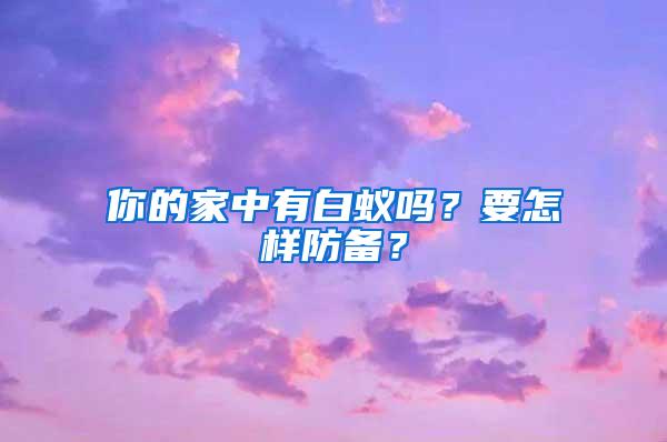 你的家中有白蟻嗎？要怎樣防備？