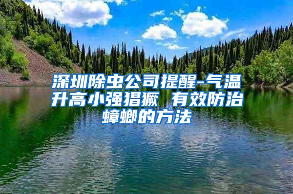 深圳除蟲公司提醒-氣溫升高小強猖獗 有效防治蟑螂的方法