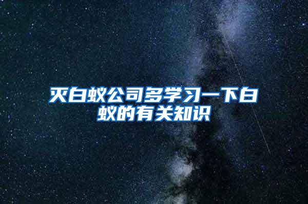 滅白蟻公司多學習一下白蟻的有關知識