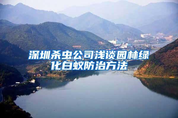 深圳殺蟲公司淺談園林綠化白蟻防治方法