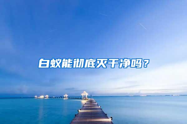 白蟻能徹底滅干凈嗎？