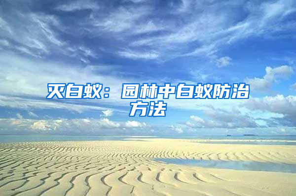 滅白蟻：園林中白蟻防治方法