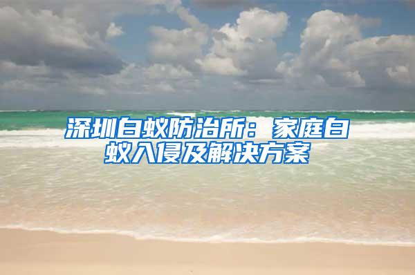 深圳白蟻防治所：家庭白蟻入侵及解決方案