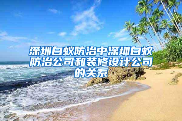 深圳白蟻防治中深圳白蟻防治公司和裝修設(shè)計(jì)公司的關(guān)系